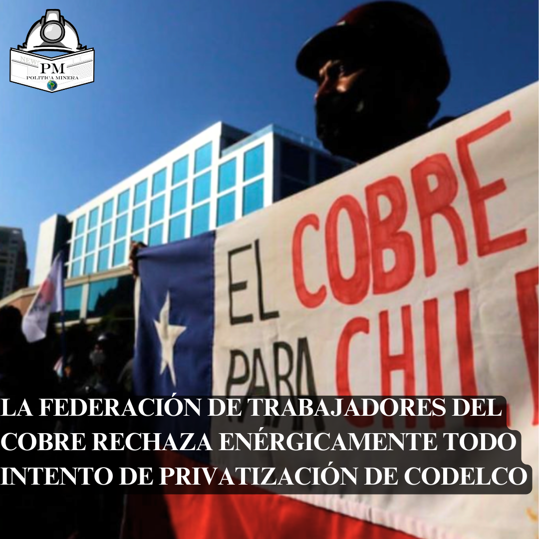 La Ferderación de Trabajadores del Cobre rechaza la privatización de Codelco