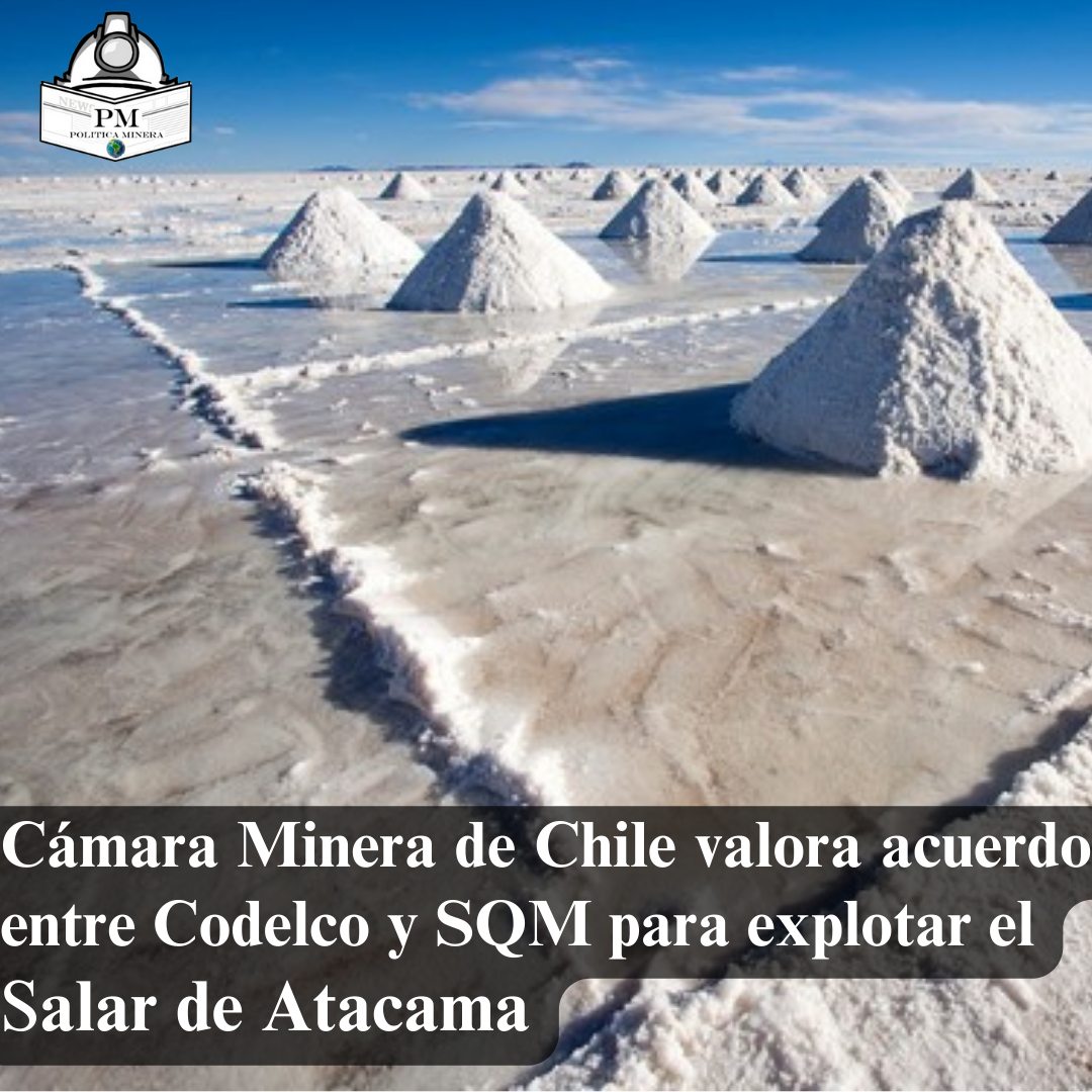Cámara Minera de Chile valora acuerdo entre Codelco y SQM para explotar el  Salar de Atacama