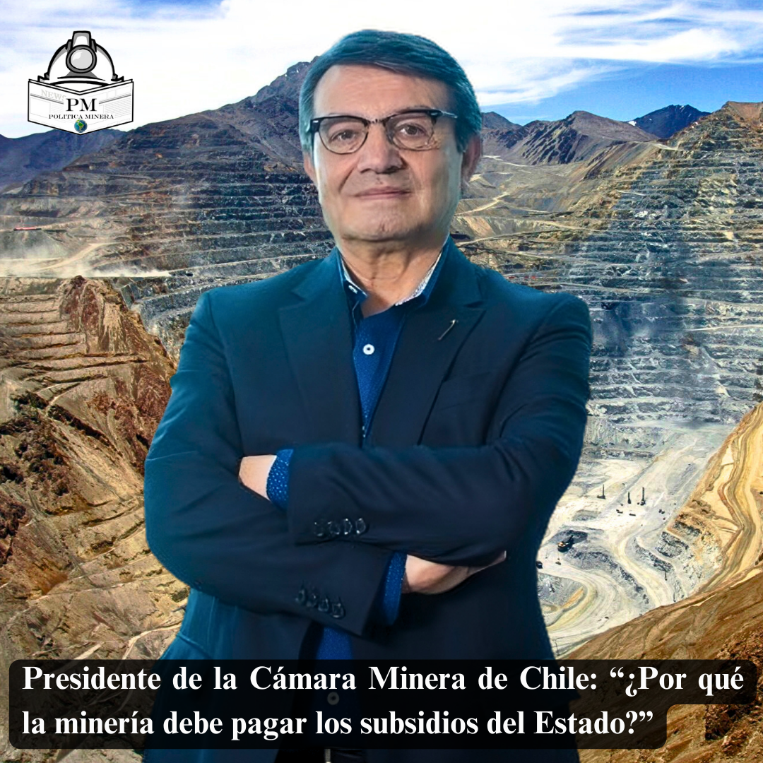 Presidente de la Cámara Minera de Chile: “¿Por qué la minería debe pagar los subsidios del Estado?”